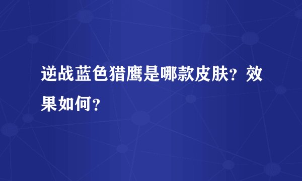 逆战蓝色猎鹰是哪款皮肤？效果如何？
