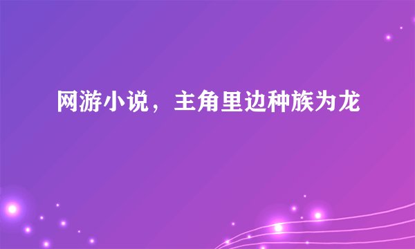 网游小说，主角里边种族为龙