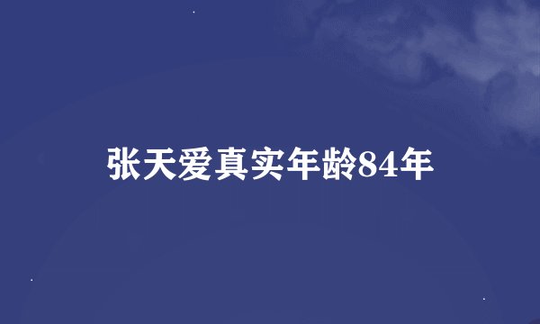 张天爱真实年龄84年