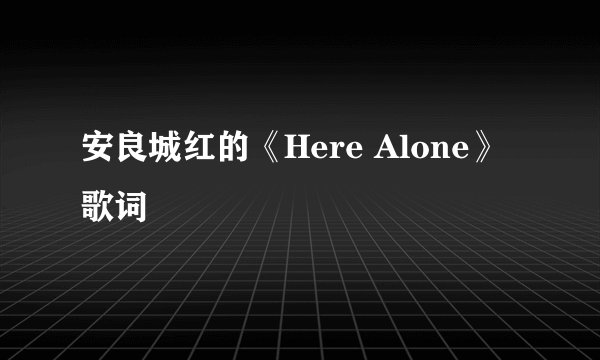 安良城红的《Here Alone》 歌词