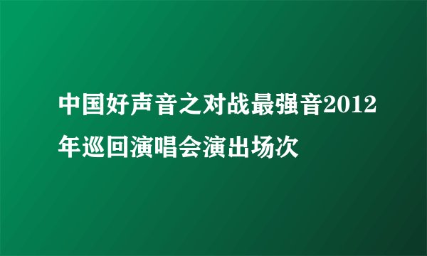 中国好声音之对战最强音2012年巡回演唱会演出场次