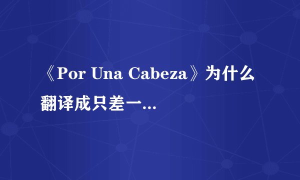 《Por Una Cabeza》为什么翻译成只差一步，而不是领先一步？