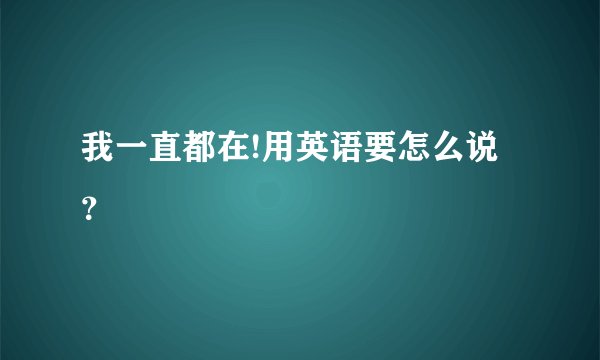我一直都在!用英语要怎么说？