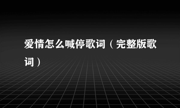 爱情怎么喊停歌词（完整版歌词）