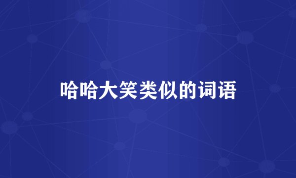 哈哈大笑类似的词语