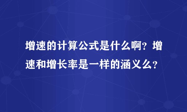 增速的计算公式是什么啊？增速和增长率是一样的涵义么？