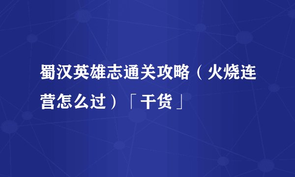 蜀汉英雄志通关攻略（火烧连营怎么过）「干货」