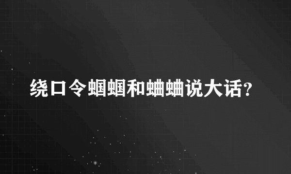 绕口令蝈蝈和蛐蛐说大话？