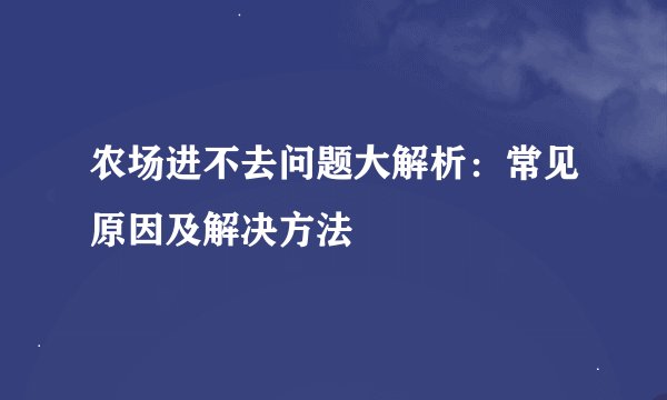 农场进不去问题大解析：常见原因及解决方法
