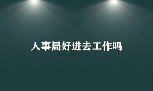 人事局好进去工作吗