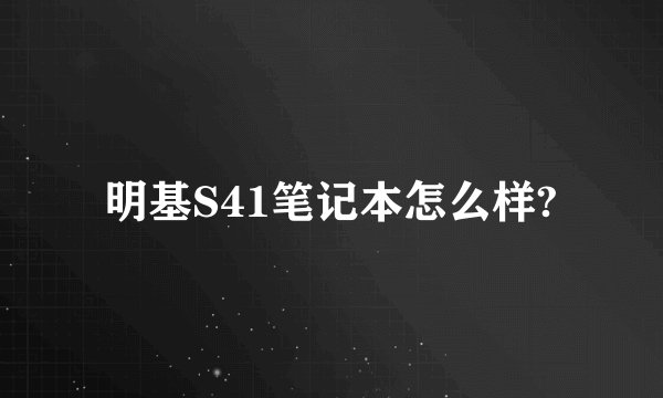 明基S41笔记本怎么样?