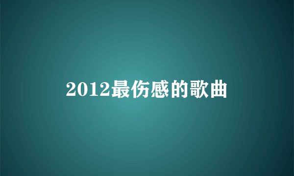 2012最伤感的歌曲