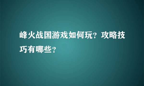 峰火战国游戏如何玩？攻略技巧有哪些？