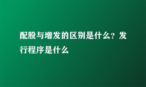 配股与增发的区别是什么？发行程序是什么