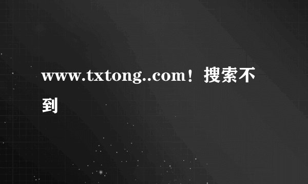 www.txtong..com！搜索不到