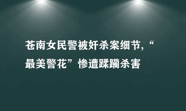苍南女民警被奸杀案细节,“最美警花”惨遭蹂躏杀害