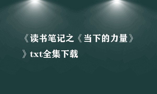 《读书笔记之《当下的力量》》txt全集下载