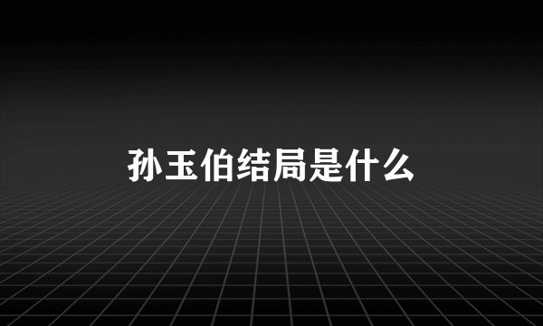 孙玉伯结局是什么