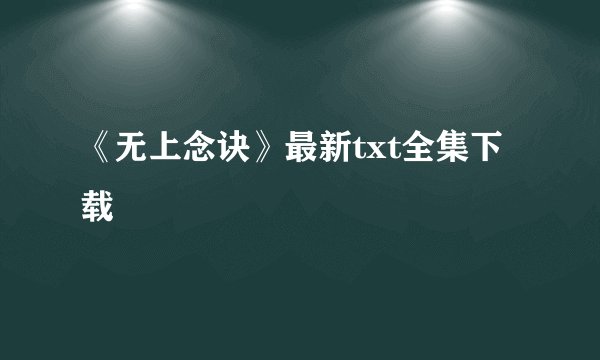 《无上念诀》最新txt全集下载
