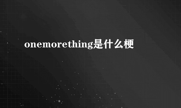 onemorething是什么梗