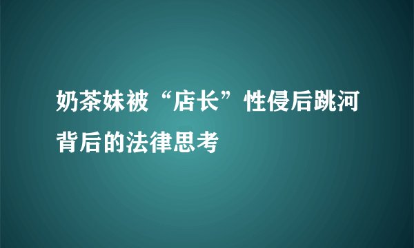 奶茶妹被“店长”性侵后跳河背后的法律思考