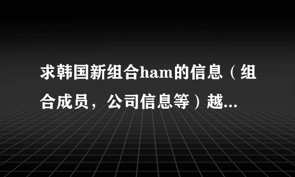 求韩国新组合ham的信息（组合成员，公司信息等）越详细越好 谢谢