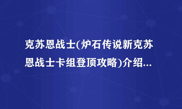 克苏恩战士(炉石传说新克苏恩战士卡组登顶攻略)介绍_克苏恩战士(炉石传说新克苏恩战士卡组登顶攻略)是什么