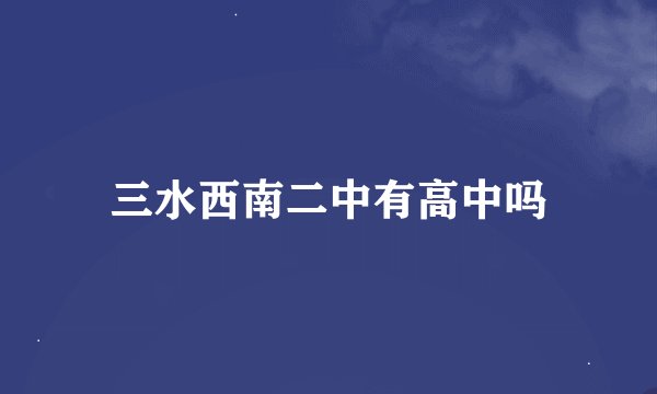 三水西南二中有高中吗