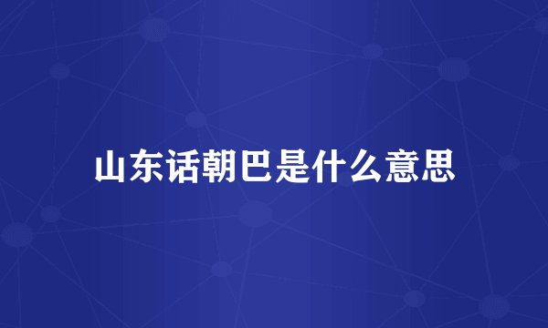 山东话朝巴是什么意思