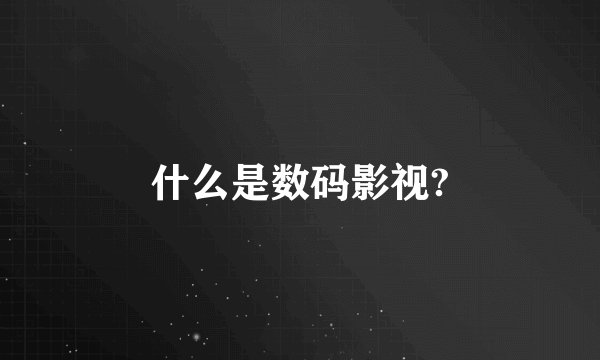 什么是数码影视?