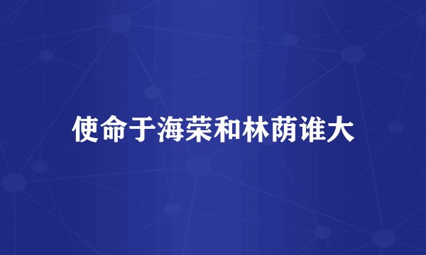 使命于海荣和林荫谁大