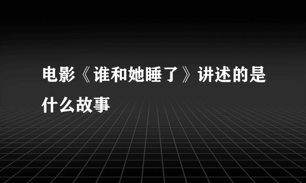 电影《谁和她睡了》讲述的是什么故事