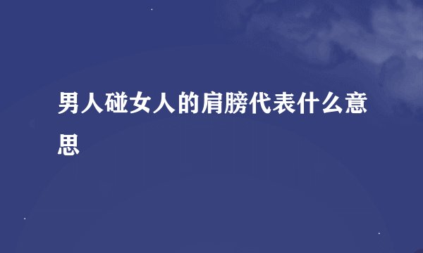 男人碰女人的肩膀代表什么意思