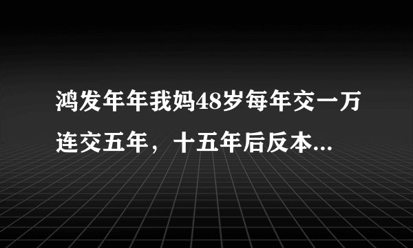 鸿发年年我妈48岁每年交一万连交五年，十五年后反本，60岁领多少养老金，除分红外还有哪项计算