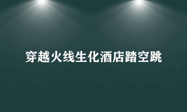 穿越火线生化酒店踏空跳