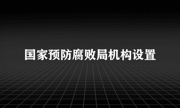 国家预防腐败局机构设置