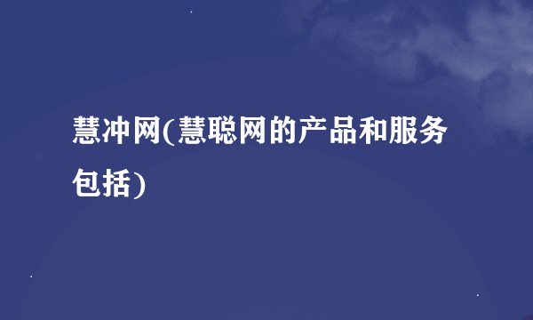 慧冲网(慧聪网的产品和服务包括)