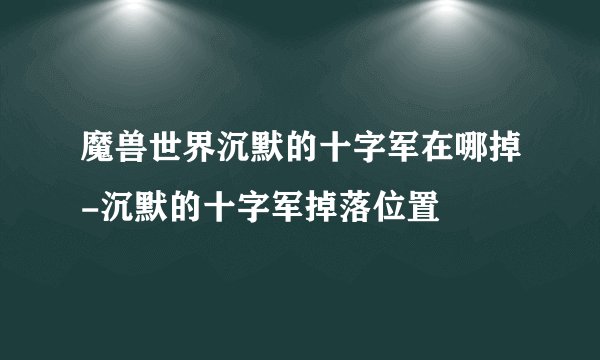 魔兽世界沉默的十字军在哪掉-沉默的十字军掉落位置