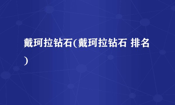 戴珂拉钻石(戴珂拉钻石 排名)
