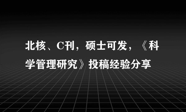 北核、C刊，硕士可发，《科学管理研究》投稿经验分享