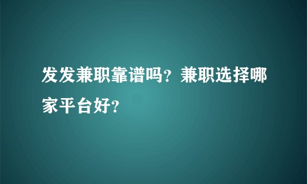 发发兼职靠谱吗？兼职选择哪家平台好？