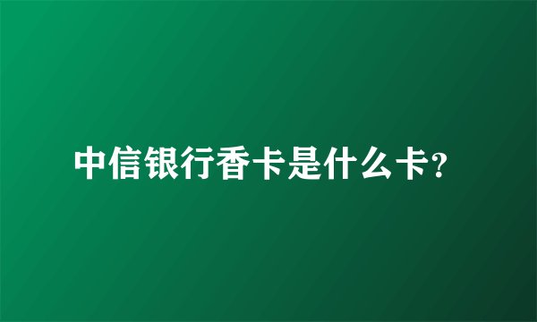 中信银行香卡是什么卡？