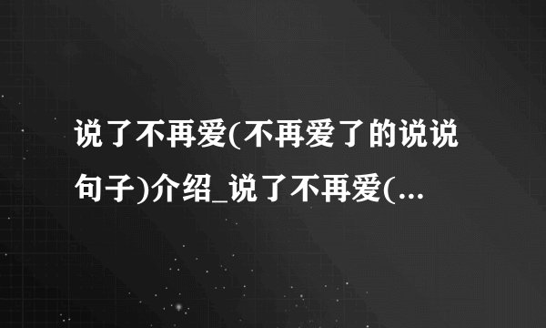 说了不再爱(不再爱了的说说句子)介绍_说了不再爱(不再爱了的说说句子)是什么