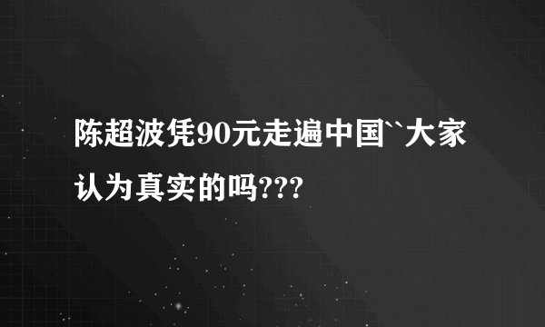陈超波凭90元走遍中国``大家认为真实的吗???