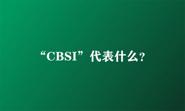 “CBSI”代表什么？