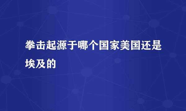 拳击起源于哪个国家美国还是埃及的