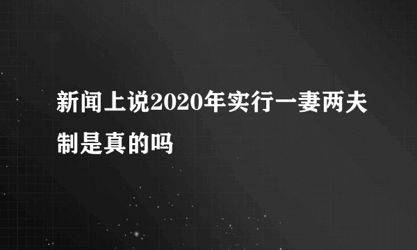 新闻上说2020年实行一妻两夫制是真的吗