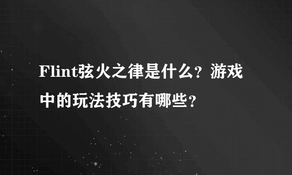 Flint弦火之律是什么？游戏中的玩法技巧有哪些？