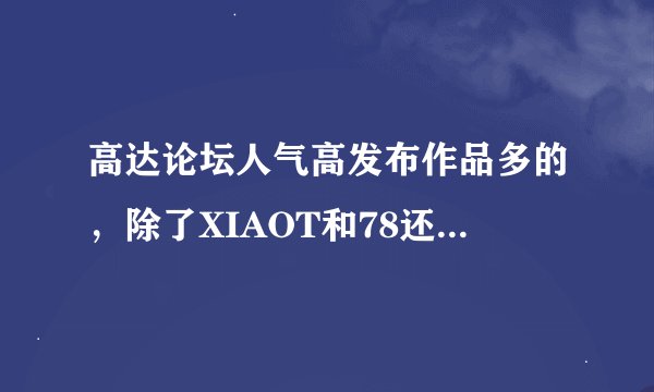 高达论坛人气高发布作品多的，除了XIAOT和78还有什么论坛啊？