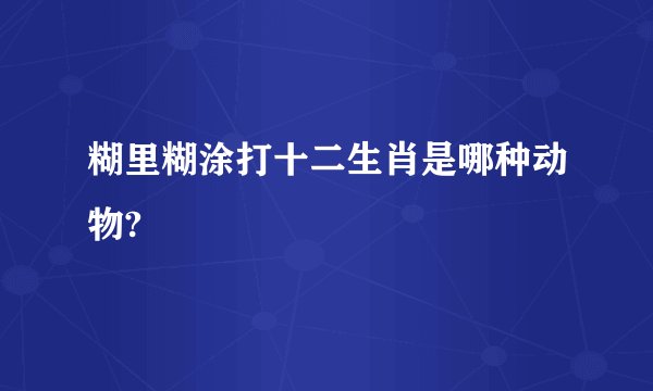 糊里糊涂打十二生肖是哪种动物?